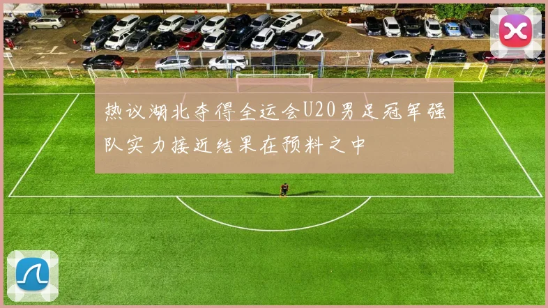 热议湖北夺得全运会U20男足冠军强队实力接近结果在预料之中