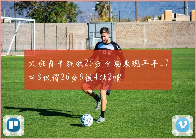 文班首节狂砍25分全场表现平平17中8仅得26分9板4助2帽