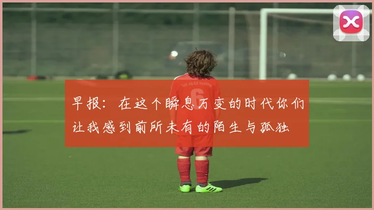 早报：在这个瞬息万变的时代你们让我感到前所未有的陌生与孤独