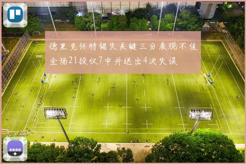 德里克怀特错失关键三分表现不佳全场21投仅7中并送出4次失误