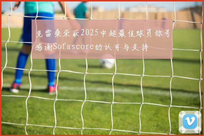 克雷桑荣获2025中超最佳球员称号感谢Sofascore的认可与支持
