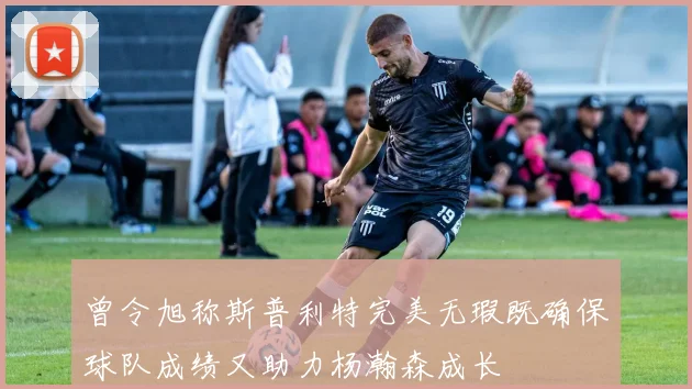 曾令旭称斯普利特完美无瑕既确保球队成绩又助力杨瀚森成长