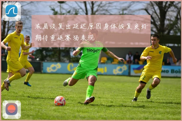 浓眉谈复出延迟原因身体恢复良好期待重返赛场表现