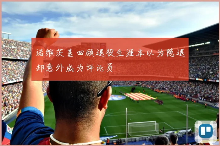 诺维茨基回顾退役生涯本以为隐退却意外成为评论员