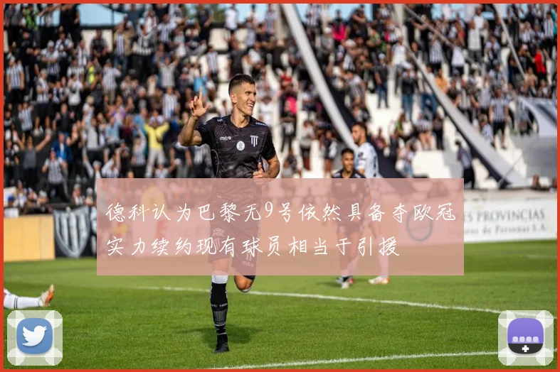 德科认为巴黎无9号依然具备夺欧冠实力续约现有球员相当于引援