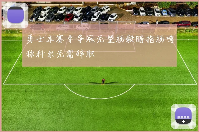 勇士本赛季争冠无望杨毅暗指杨鸣称科尔无需辞职