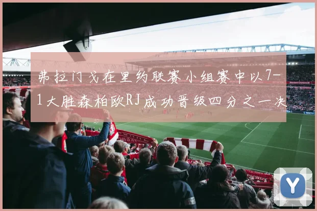 弗拉门戈在里约联赛小组赛中以7-1大胜森柏欧RJ成功晋级四分之一决赛