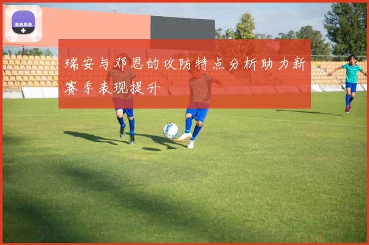 瑞安与邓恩的攻防特点分析助力新赛季表现提升
