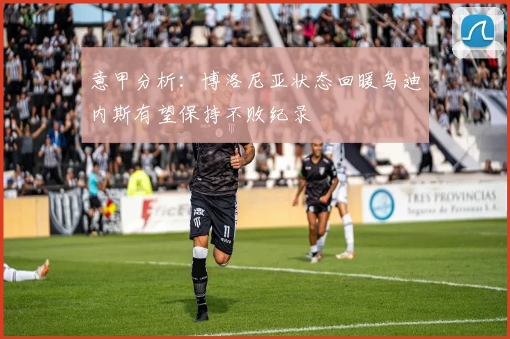 意甲分析：博洛尼亚状态回暖乌迪内斯有望保持不败纪录