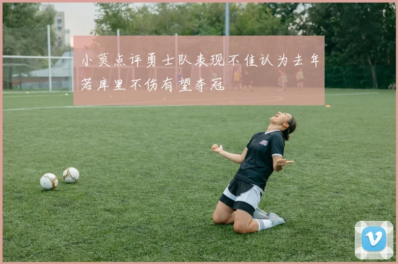 小莫点评勇士队表现不佳认为去年若库里不伤有望夺冠