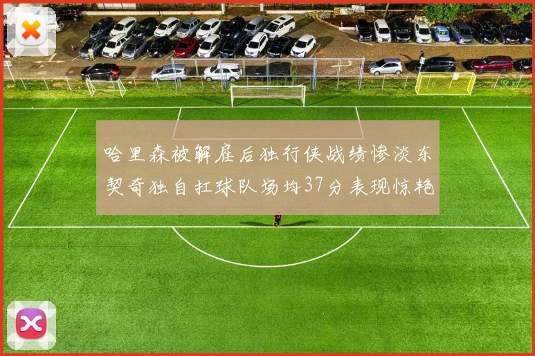哈里森被解雇后独行侠战绩惨淡东契奇独自扛球队场均37分表现惊艳