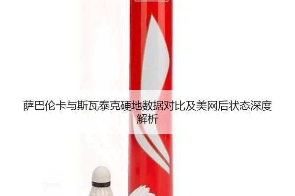 萨巴伦卡与斯瓦泰克硬地数据对比及美网后状态深度解析
